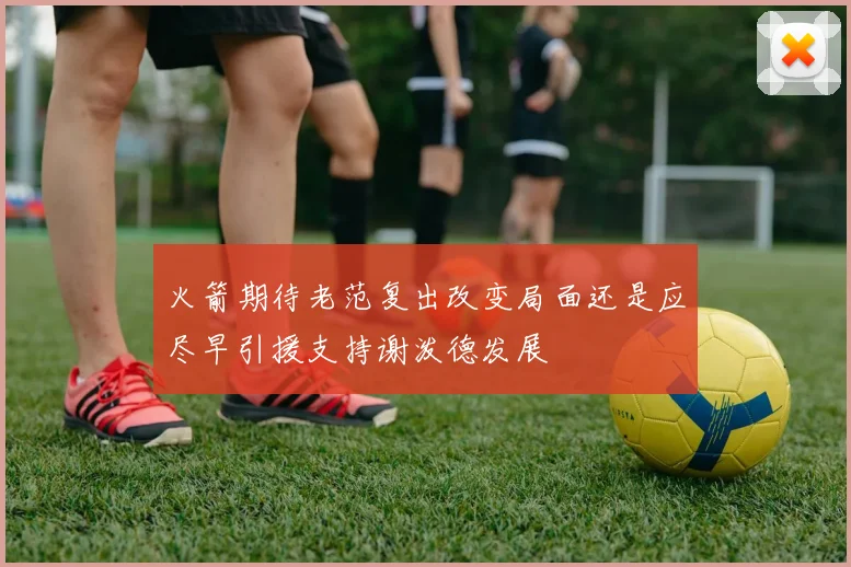 火箭期待老范复出改变局面还是应尽早引援支持谢泼德发展