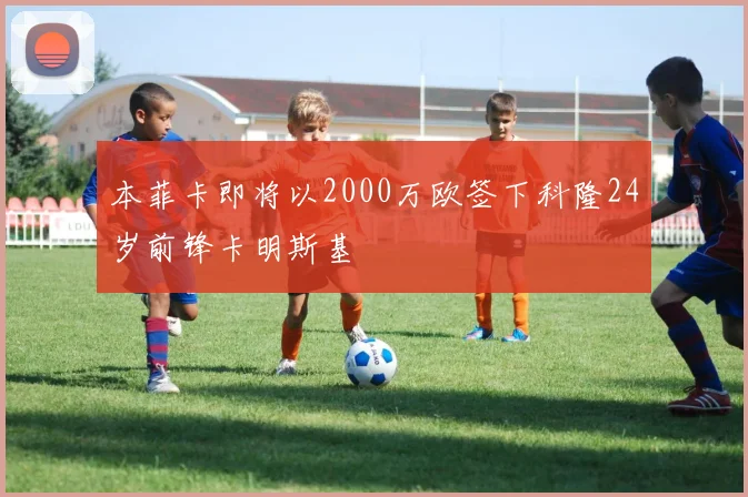 本菲卡即将以2000万欧签下科隆24岁前锋卡明斯基